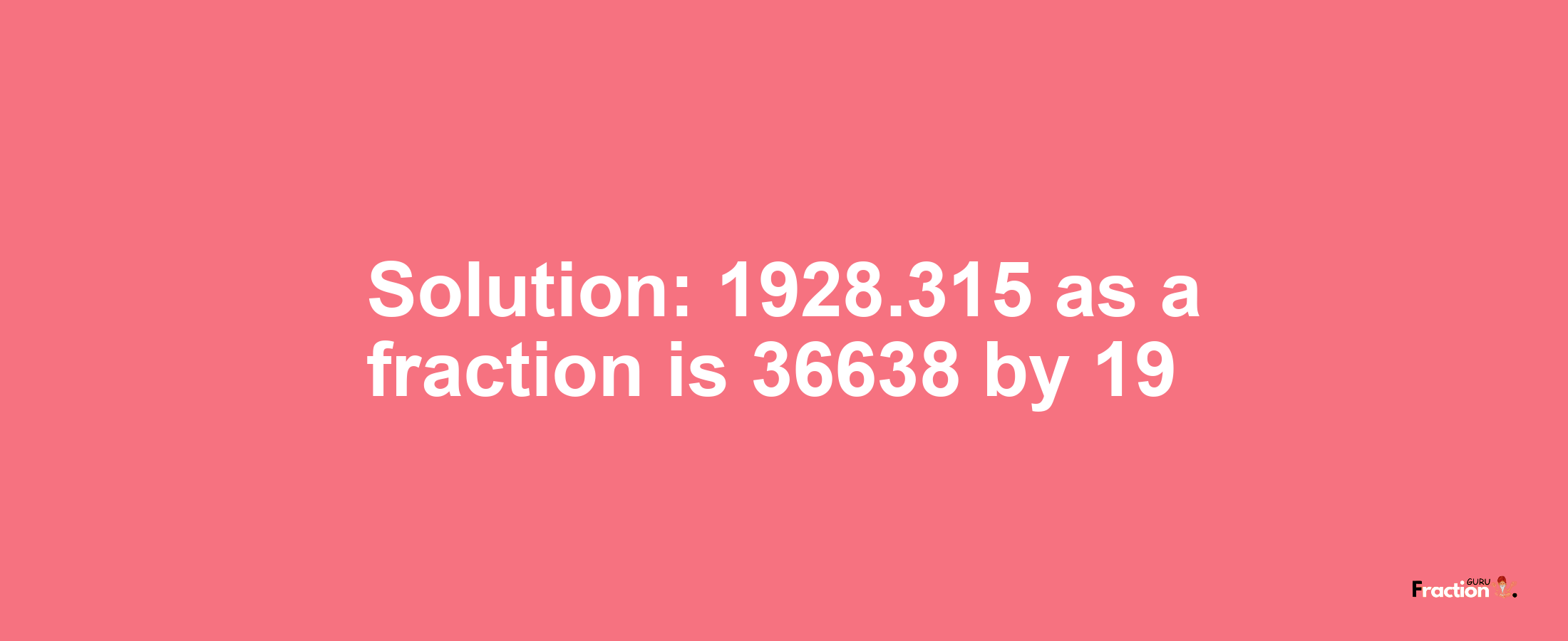 Solution:1928.315 as a fraction is 36638/19